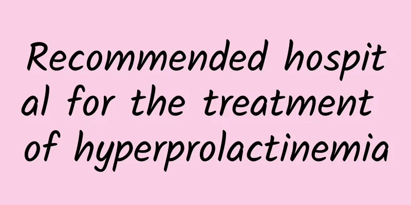 Recommended hospital for the treatment of hyperprolactinemia