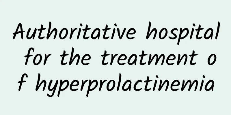 Authoritative hospital for the treatment of hyperprolactinemia