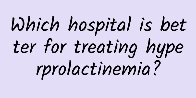 Which hospital is better for treating hyperprolactinemia?