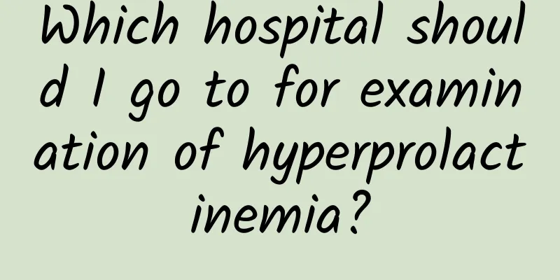 Which hospital should I go to for examination of hyperprolactinemia?