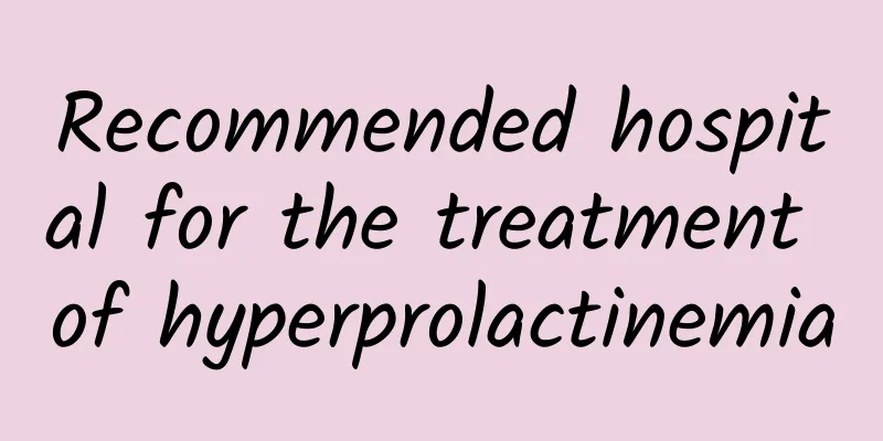 Recommended hospital for the treatment of hyperprolactinemia