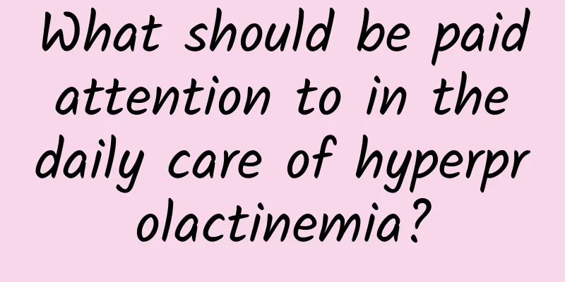What should be paid attention to in the daily care of hyperprolactinemia?
