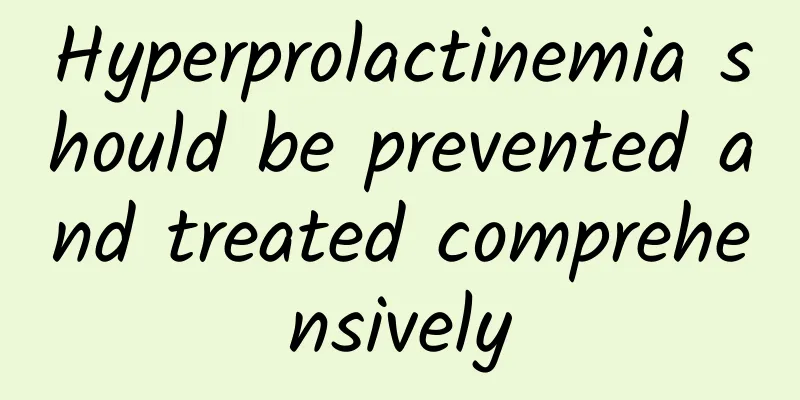 Hyperprolactinemia should be prevented and treated comprehensively