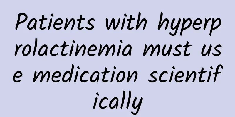 Patients with hyperprolactinemia must use medication scientifically