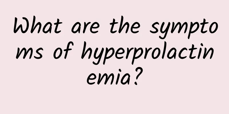 What are the symptoms of hyperprolactinemia?