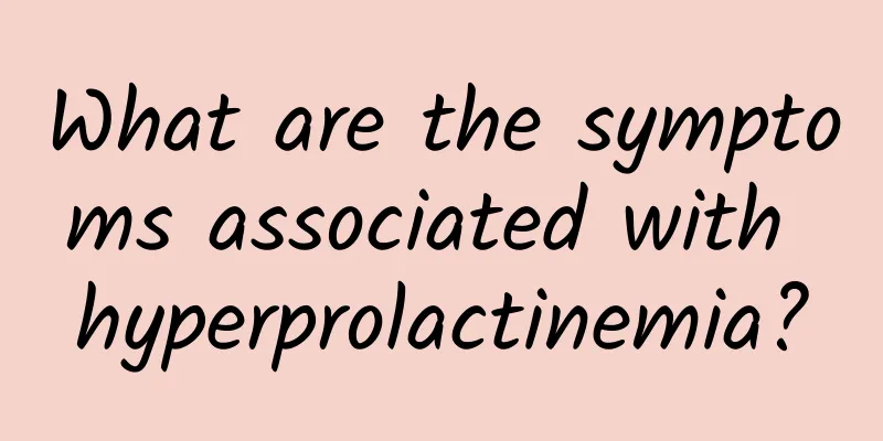 What are the symptoms associated with hyperprolactinemia?