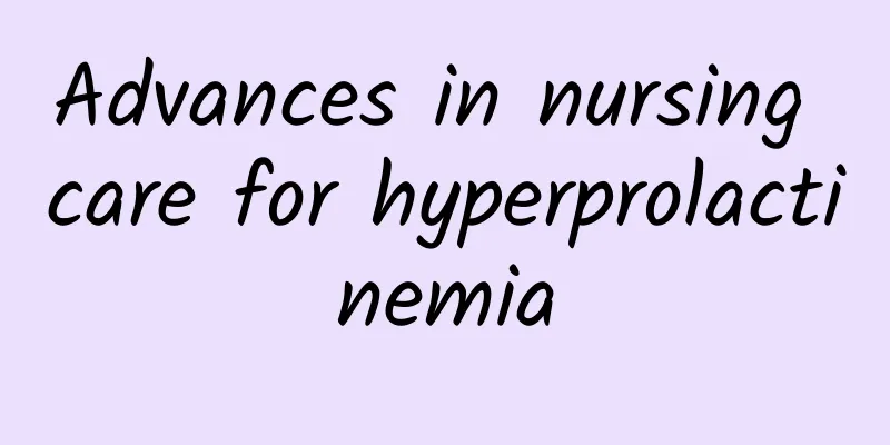Advances in nursing care for hyperprolactinemia