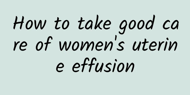 How to take good care of women's uterine effusion