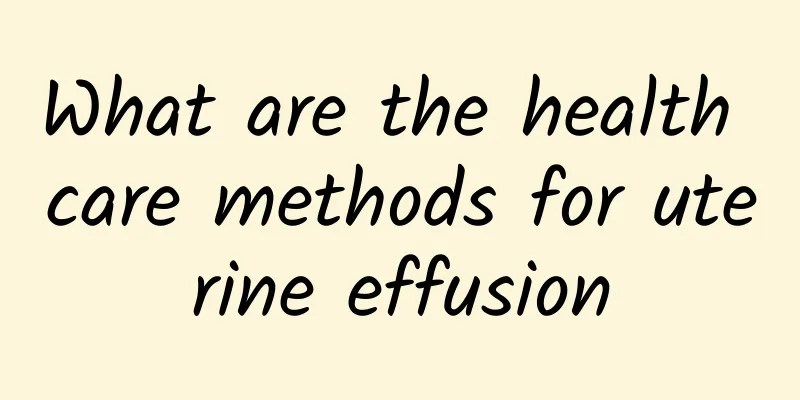What are the health care methods for uterine effusion