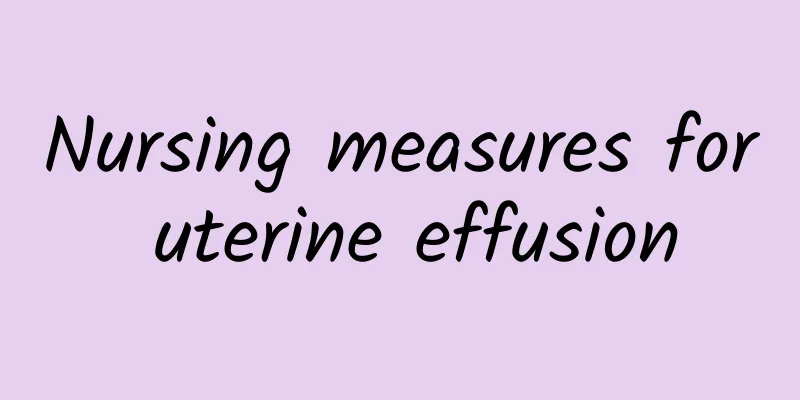 Nursing measures for uterine effusion