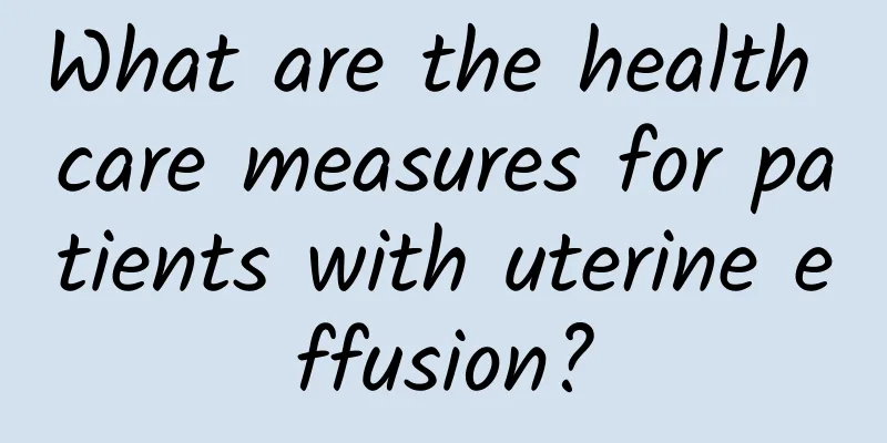 What are the health care measures for patients with uterine effusion?