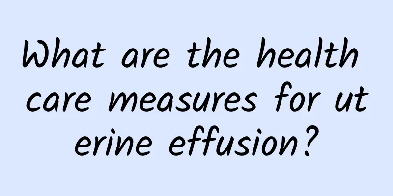 What are the health care measures for uterine effusion?