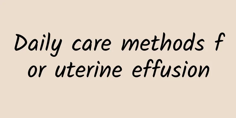 Daily care methods for uterine effusion