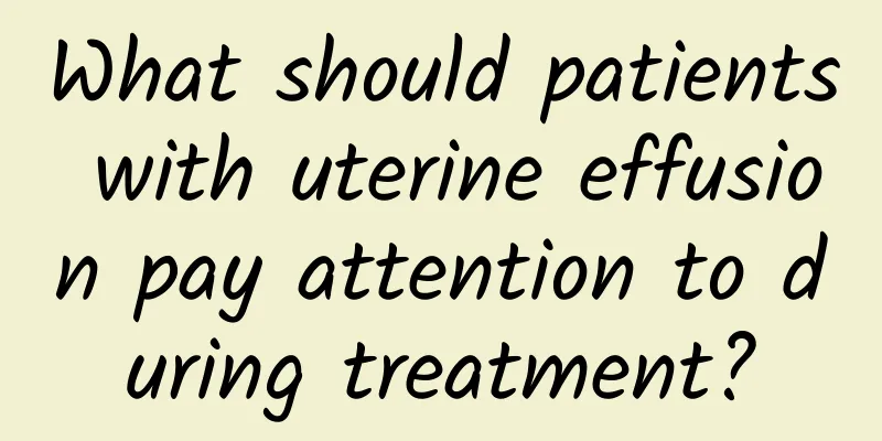 What should patients with uterine effusion pay attention to during treatment?