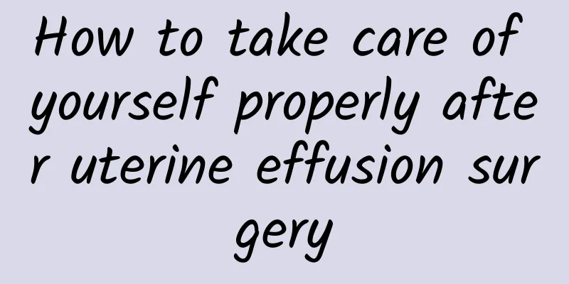 How to take care of yourself properly after uterine effusion surgery