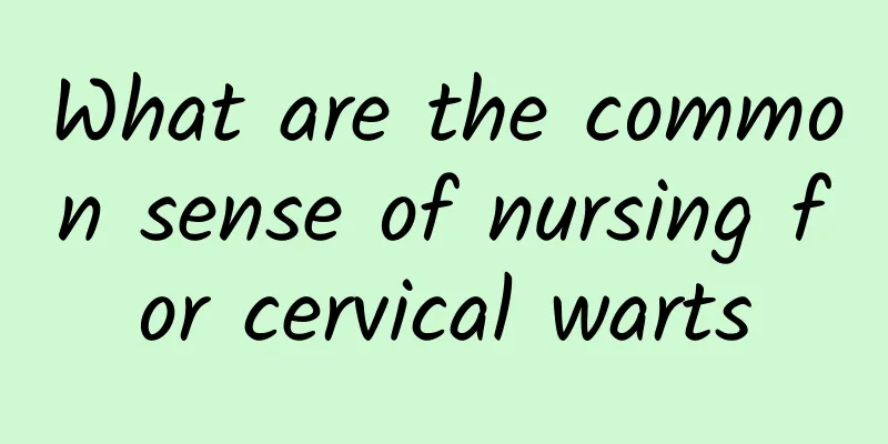 What are the common sense of nursing for cervical warts