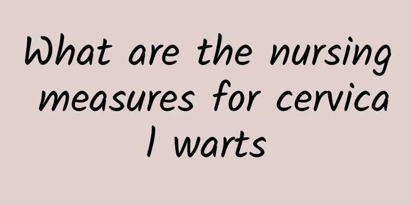 What are the nursing measures for cervical warts
