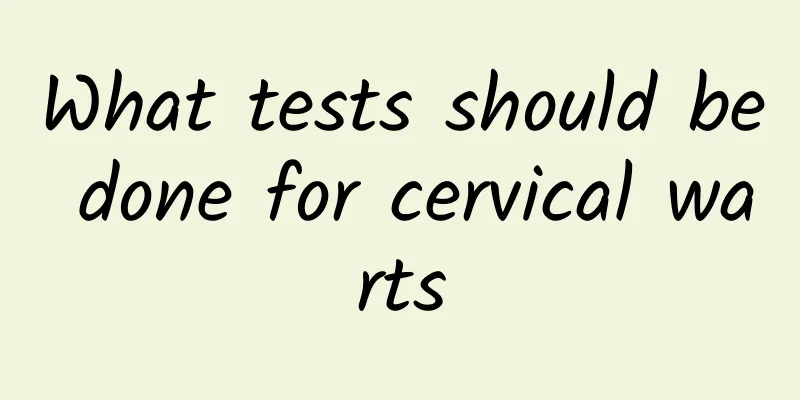 What tests should be done for cervical warts