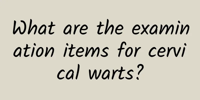What are the examination items for cervical warts?
