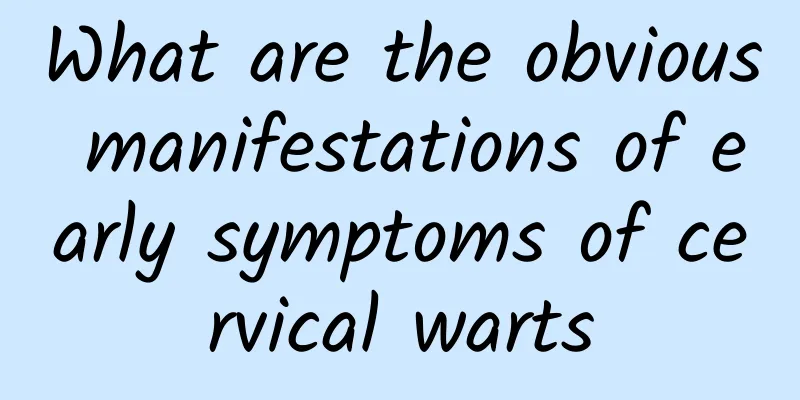 What are the obvious manifestations of early symptoms of cervical warts
