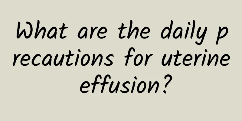 What are the daily precautions for uterine effusion?