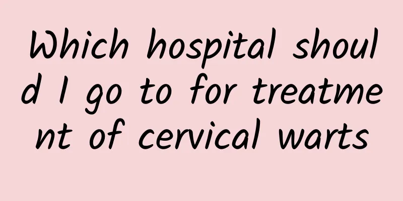 Which hospital should I go to for treatment of cervical warts