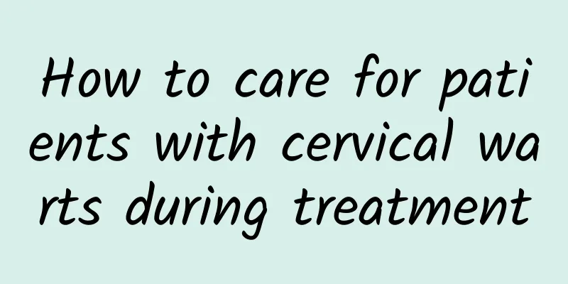 How to care for patients with cervical warts during treatment