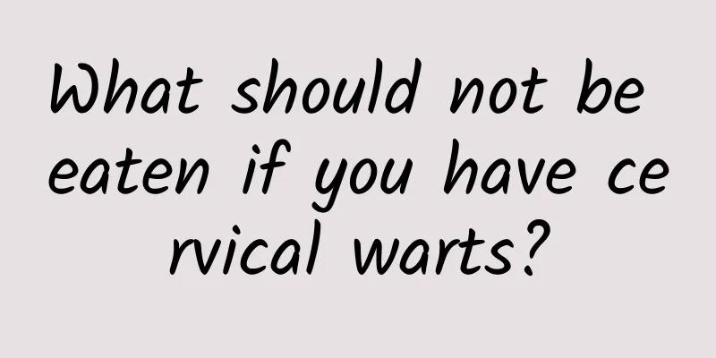 What should not be eaten if you have cervical warts?