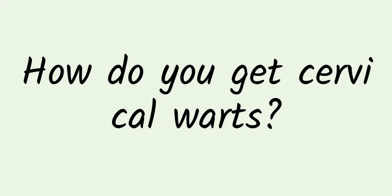 How do you get cervical warts?