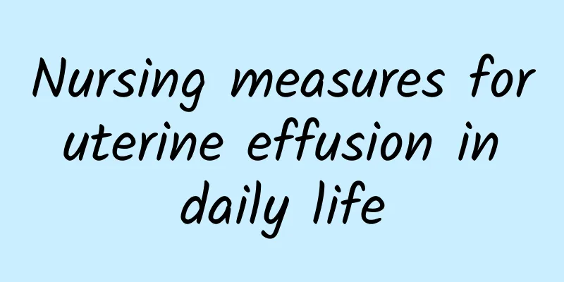 Nursing measures for uterine effusion in daily life