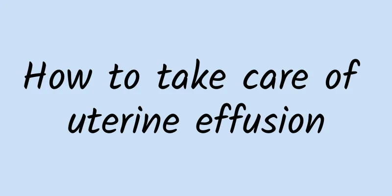 How to take care of uterine effusion