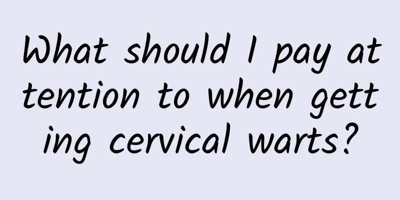 What should I pay attention to when getting cervical warts?