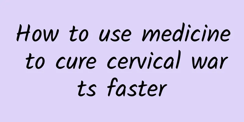 How to use medicine to cure cervical warts faster