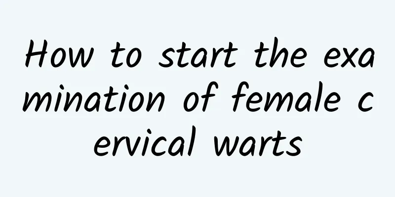 How to start the examination of female cervical warts