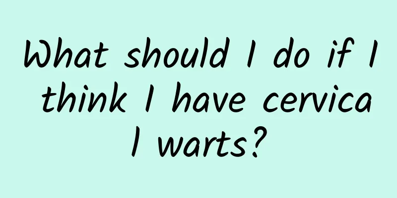 What should I do if I think I have cervical warts?