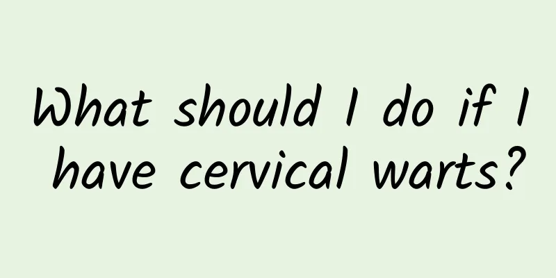 What should I do if I have cervical warts?