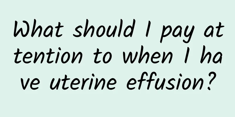 What should I pay attention to when I have uterine effusion?