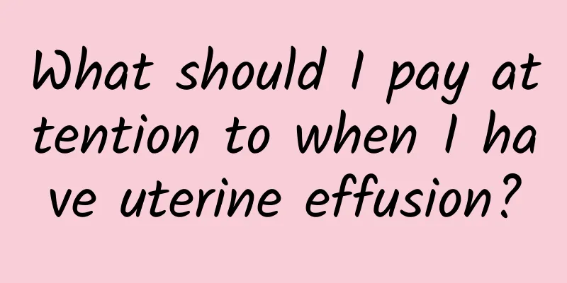 What should I pay attention to when I have uterine effusion?