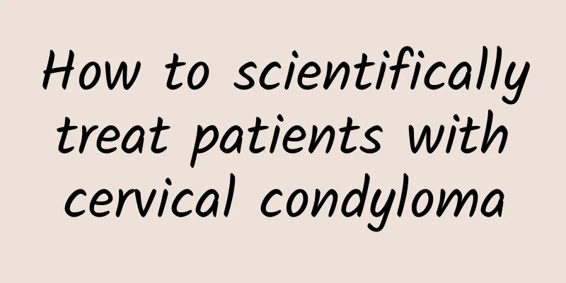 How to scientifically treat patients with cervical condyloma