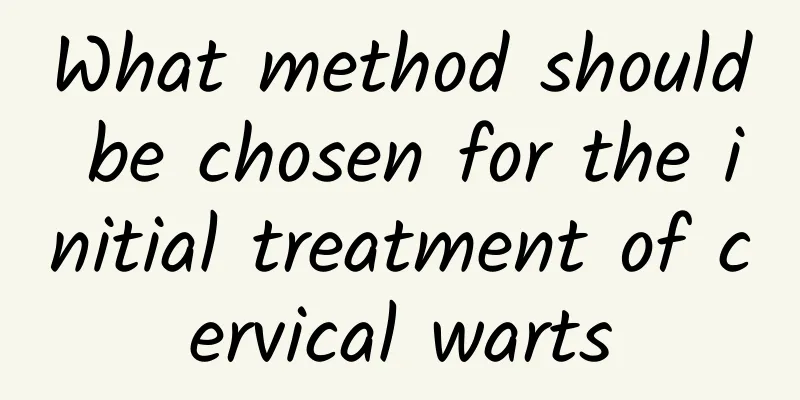 What method should be chosen for the initial treatment of cervical warts