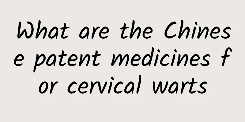 What are the Chinese patent medicines for cervical warts