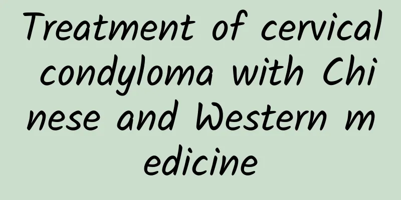 Treatment of cervical condyloma with Chinese and Western medicine