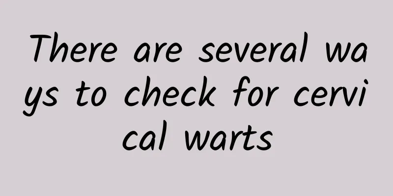 There are several ways to check for cervical warts