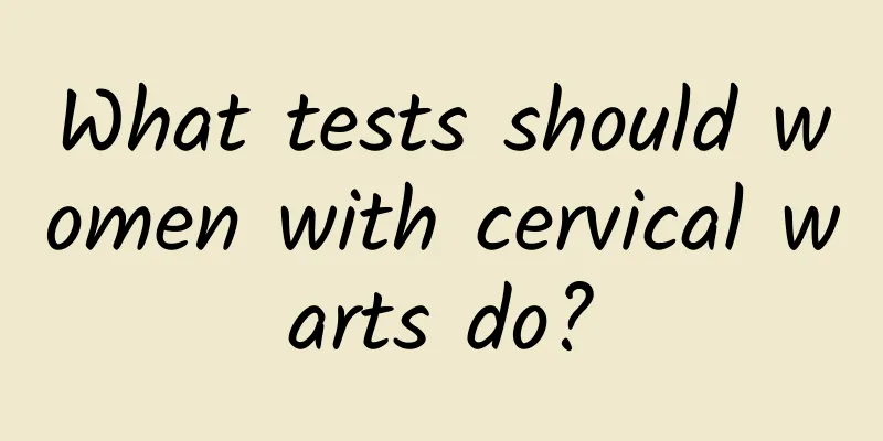 What tests should women with cervical warts do?