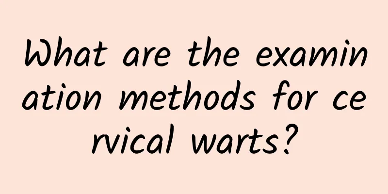 What are the examination methods for cervical warts?