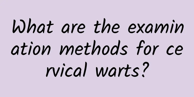 What are the examination methods for cervical warts?