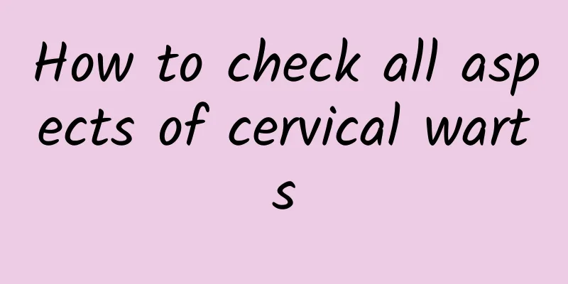 How to check all aspects of cervical warts