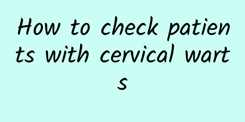 How to check patients with cervical warts