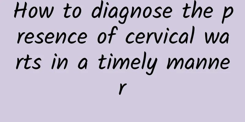 How to diagnose the presence of cervical warts in a timely manner