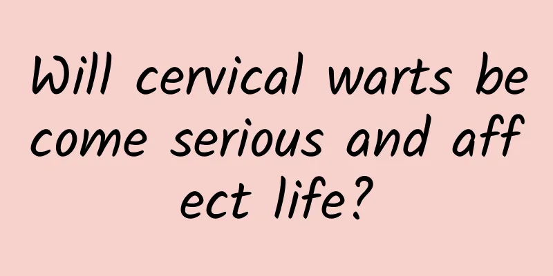 Will cervical warts become serious and affect life?